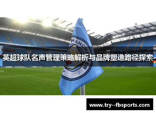 英超球队名声管理策略解析与品牌塑造路径探索