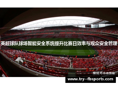 英超球队球场智能安全系统提升比赛日效率与观众安全管理 英超球队球场智能安全系统提升比赛日效率与观众安全管理