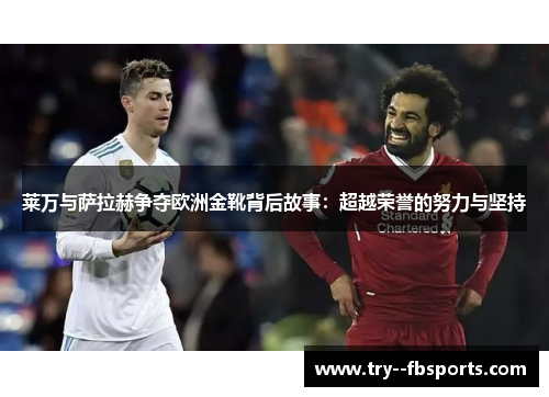 莱万与萨拉赫争夺欧洲金靴背后故事：超越荣誉的努力与坚持