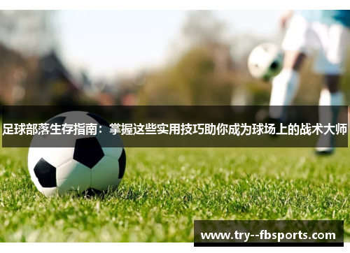 足球部落生存指南:掌握这些实用技巧助你成为球场上的战术大师 足球部落生存指南:掌握这些实用技巧助你成为球场上的战术大师