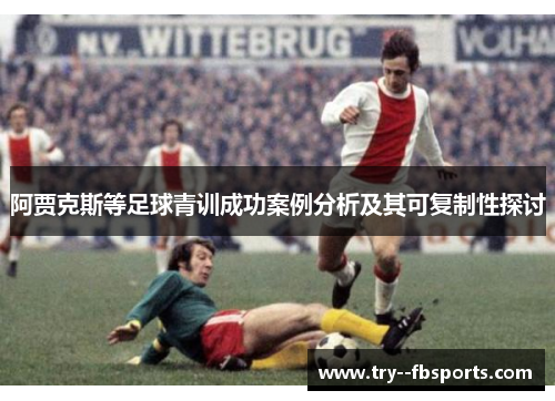 阿贾克斯等足球青训成功案例分析及其可复制性探讨