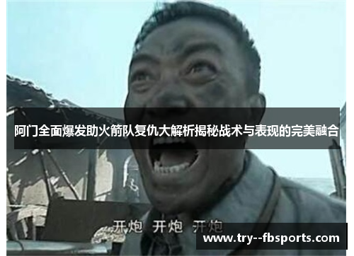 阿门全面爆发助火箭队复仇大解析揭秘战术与表现的完美融合