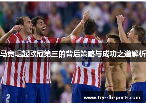 马竞崛起欧冠第三的背后策略与成功之道解析