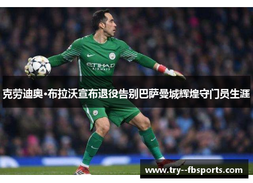 克劳迪奥·布拉沃宣布退役告别巴萨曼城辉煌守门员生涯