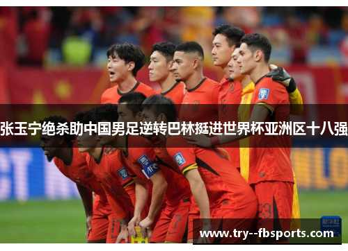 张玉宁绝杀助中国男足逆转巴林挺进世界杯亚洲区十八强 张玉宁绝杀助中国男足逆转巴林挺进世界杯亚洲区十八强