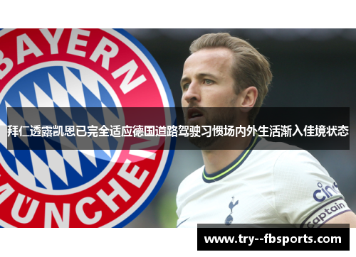 拜仁透露凯恩已完全适应德国道路驾驶习惯场内外生活渐入佳境状态