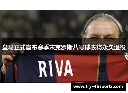 皇马正式宣布赛季末克罗斯八号球衣将永久退役