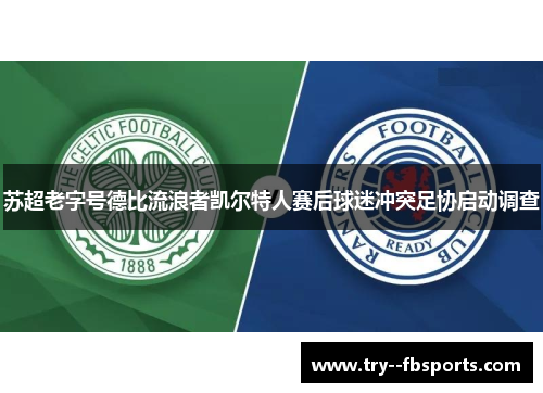 苏超老字号德比流浪者凯尔特人赛后球迷冲突足协启动调查 苏超老字号德比流浪者凯尔特人赛后球迷冲突足协启动调查
