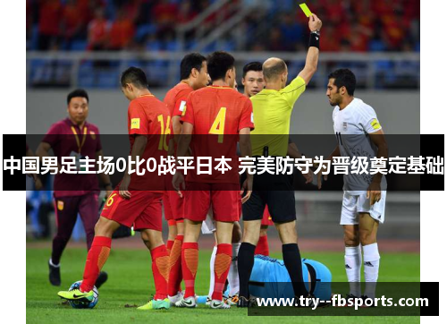 中国男足主场0比0战平日本 完美防守为晋级奠定基础 中国男足主场0比0战平日本 完美防守为晋级奠定基础
