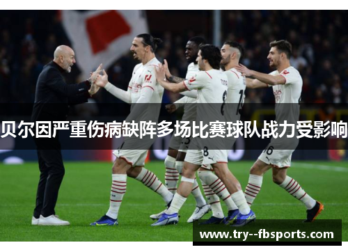 贝尔因严重伤病缺阵多场比赛球队战力受影响