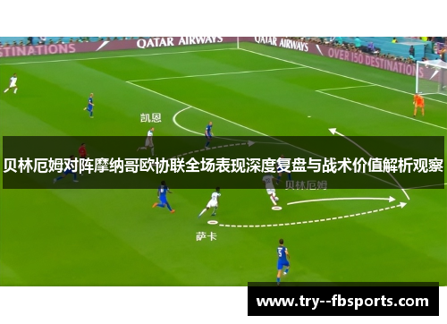 贝林厄姆对阵摩纳哥欧协联全场表现深度复盘与战术价值解析观察 贝林厄姆对阵摩纳哥欧协联全场表现深度复盘与战术价值解析观察
