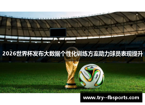 2026世界杯发布大数据个性化训练方案助力球员表现提升 2026世界杯发布大数据个性化训练方案助力球员表现提升