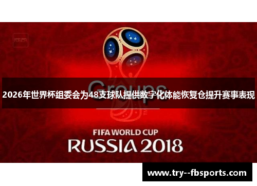 2026年世界杯组委会为48支球队提供数字化体能恢复仓提升赛事表现 2026年世界杯组委会为48支球队提供数字化体能恢复仓提升赛事表现