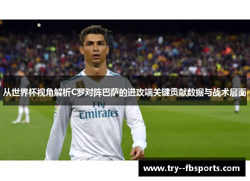从世界杯视角解析C罗对阵巴萨的进攻端关键贡献数据与战术层面 从世界杯视角解析C罗对阵巴萨的进攻端关键贡献数据与战术层面