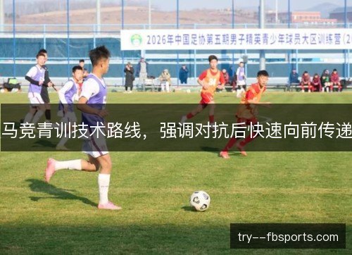 马竞青训技术路线，强调对抗后快速向前传递