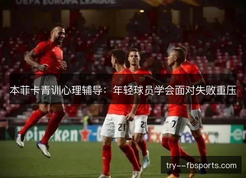 本菲卡青训心理辅导：年轻球员学会面对失败重压